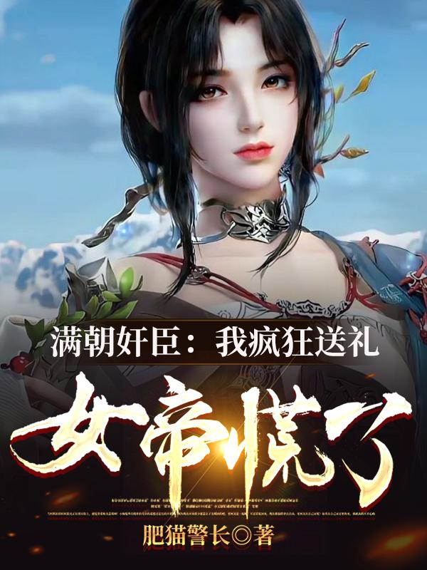 满朝奸臣:我疯狂送礼,女帝慌了