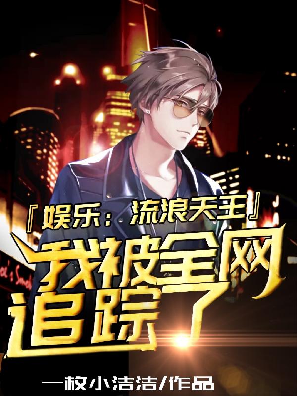 娱乐:流浪天王,我被全网追踪了