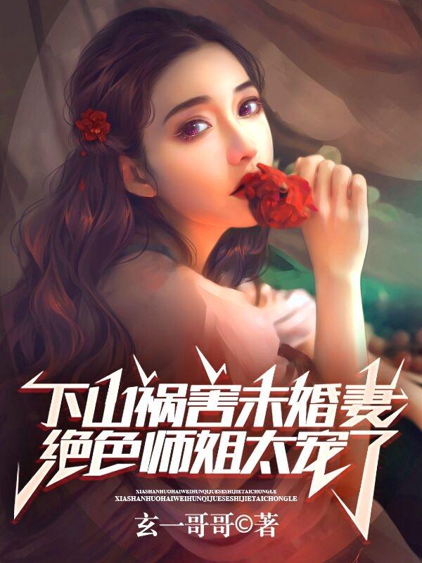 下山祸害未婚妻,绝色师姐太宠了