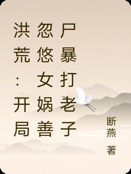 洪荒:开局忽悠女娲善尸暴打老子