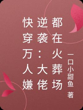 快穿万人嫌逆袭:大佬都在火葬场