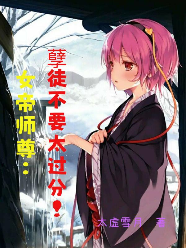 女帝师尊:孽徒不要太过分!