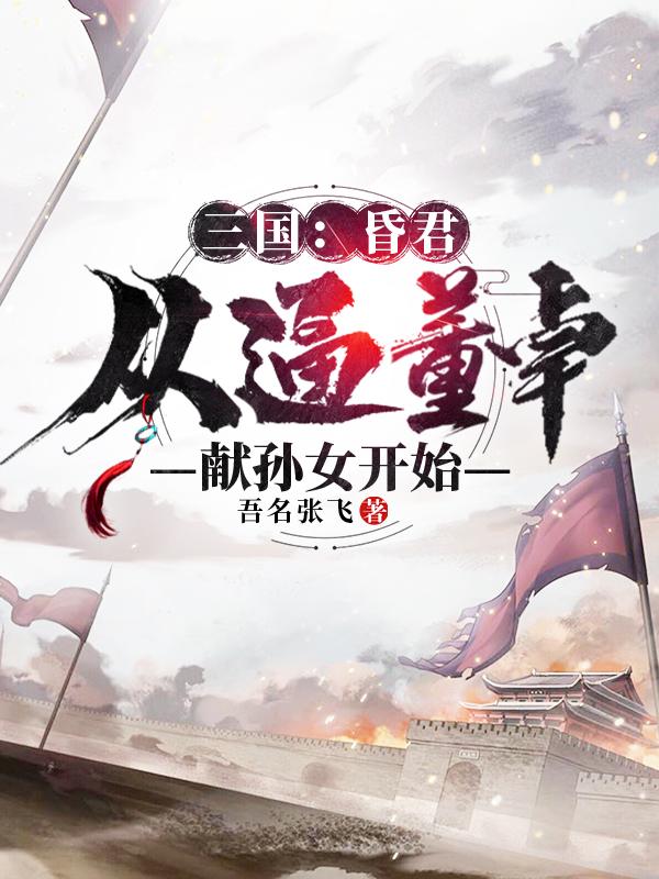 三国:昏君,从逼董卓献孙女开始