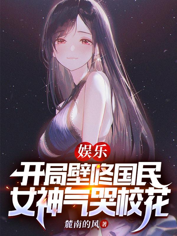 娱乐：开局壁咚国民女神气哭校花