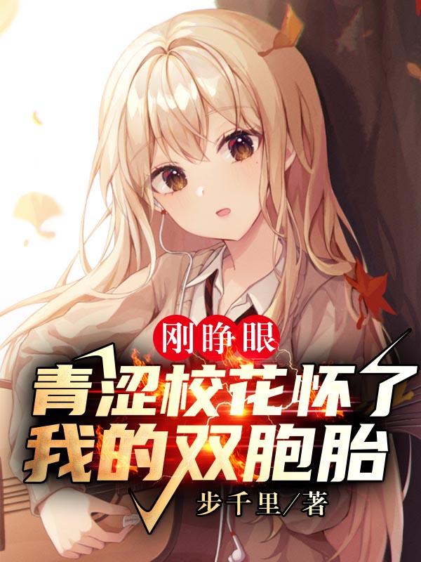 刚睁眼,青涩校花怀了我的双胞胎