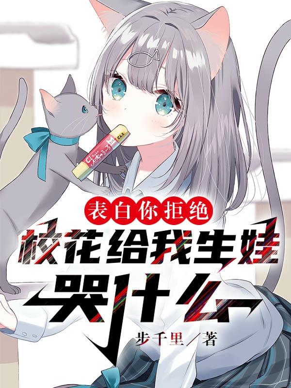 表白你拒绝,校花给我生娃哭什么