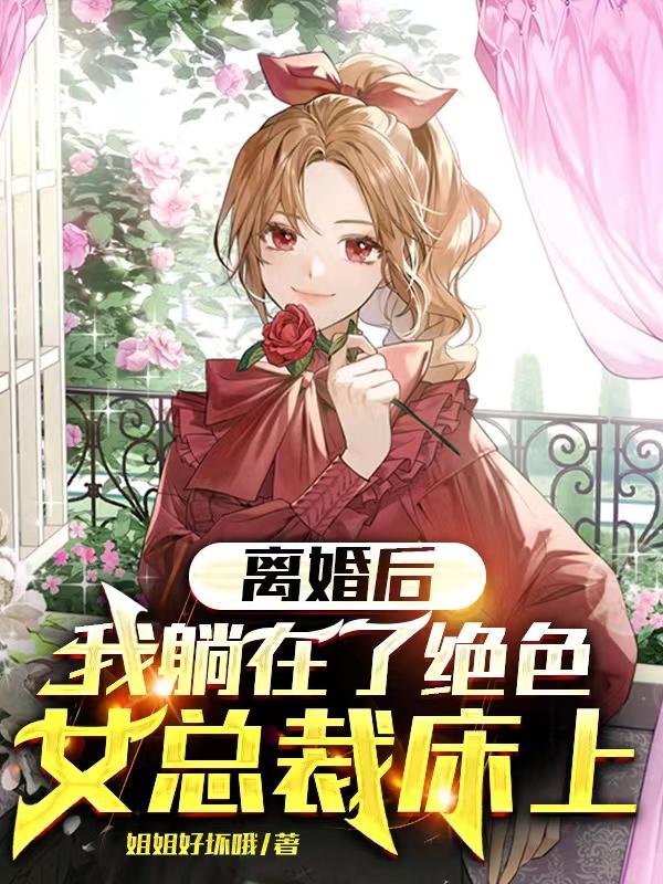 离婚后,我躺在了绝色女总裁床上