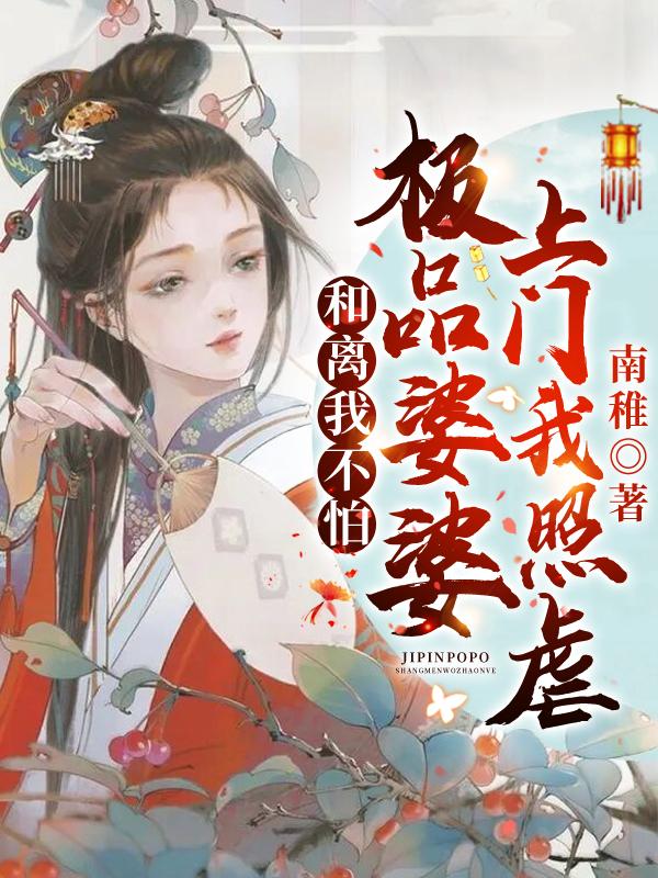 和离我不怕!极品婆婆上门我照虐