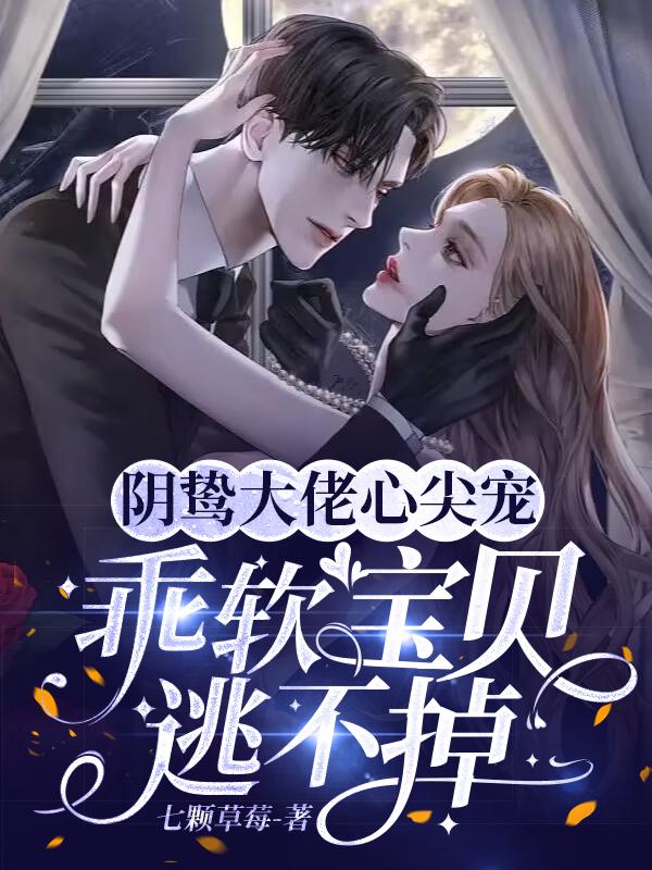 阴鸷大佬心尖宠,乖软宝贝逃不掉