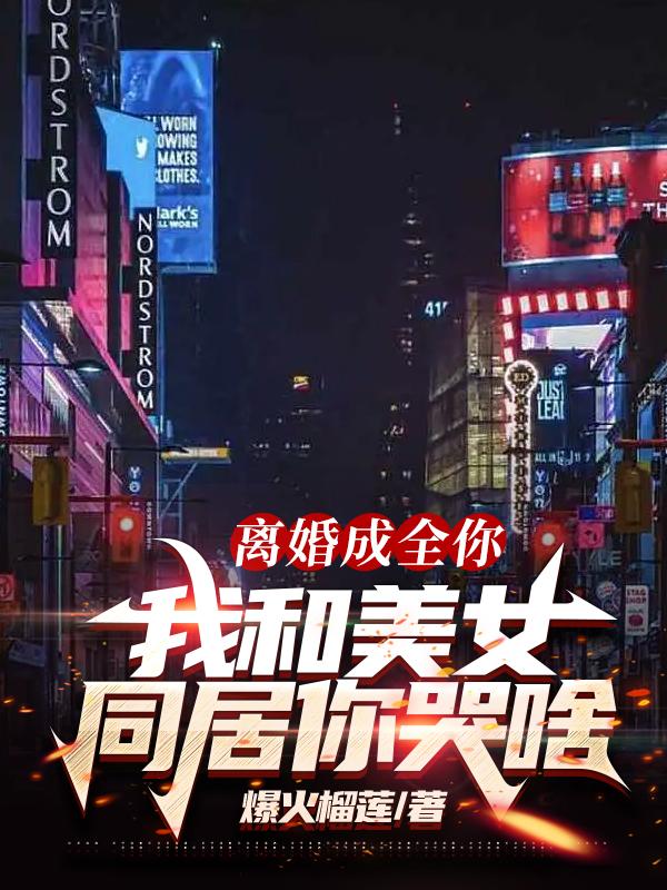 离婚成全你,我和美女同居你哭啥