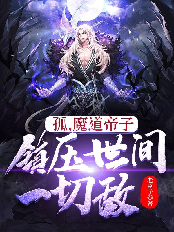 孤，魔道帝子，镇压世间一切敌最新更新