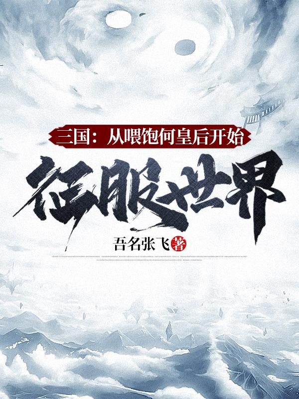 三国:从喂饱何皇后开始征服世界