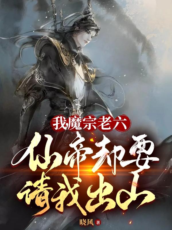 我,魔宗老六,仙帝却要请我出山