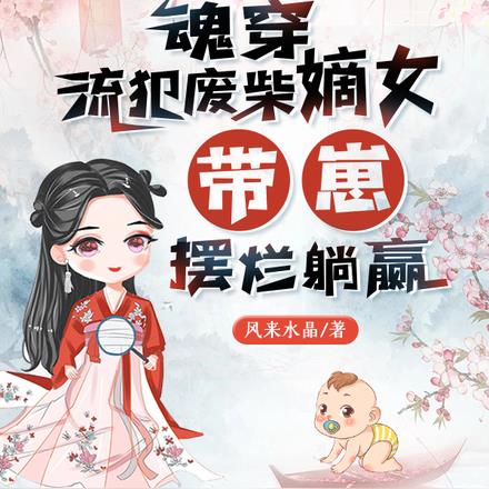 魂穿流犯废柴嫡女,带崽摆烂躺赢