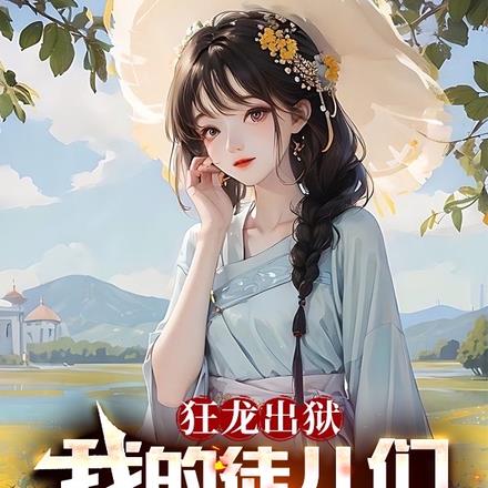 狂龙出狱:我的徒儿们是红颜祸水