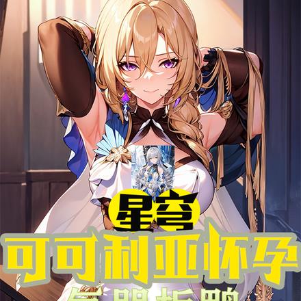 星穹:可可利亚怀孕,气哭板鸭