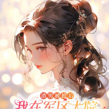 渣男被抢后我在军区大院蒸蒸日上
