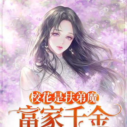 校花是扶弟魔,富家千金暗恋我!