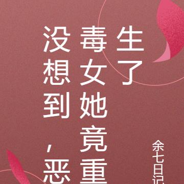 没想到，恶毒女她竟重生了