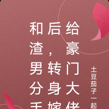 和渣男分手后,转身嫁给豪门大佬