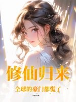 修仙归来,全球的豪门都慌了!