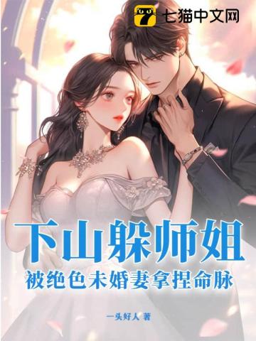 下山躲师姐,被绝色未婚妻拿捏命脉