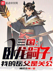 三国:卧龙嗣子,我的岳父是关公