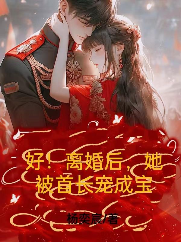 好！离婚后，她被首长宠成宝