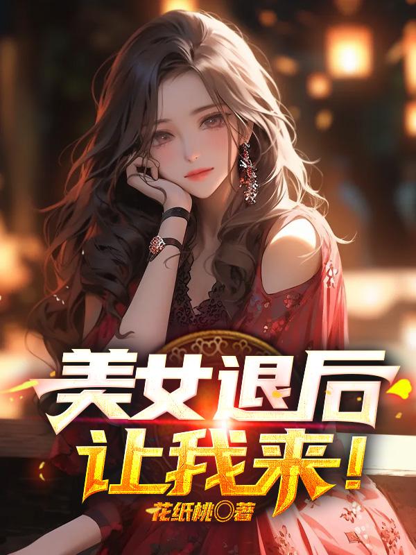 美女退后，让我来！最新更新