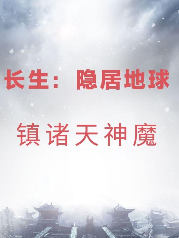 长生:隐居地球,镇诸天神魔