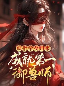 疯批帝女归来，成就第一御兽师全本阅读