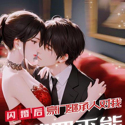 闪婚后，豪门继承人对我欲罢不能