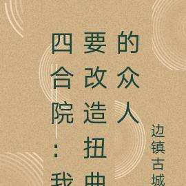 四合院:我要改造扭曲的众人