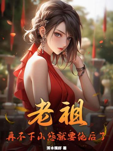 老祖,再不下山您就要绝后了
