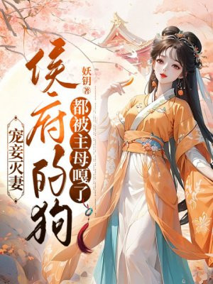 宠妾灭妻,侯府的狗都被主母嘎了