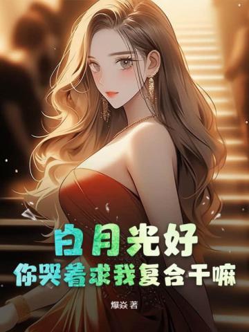 白月光好,你哭着求我复合干嘛