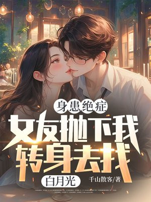 身患绝症,女友抛下我转身去找白月光