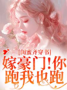 闺蜜齐穿书！嫁豪门！你跑我也跑 By{author}