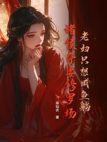 老妇只想咸鱼躺,诸侯夺妻修罗场