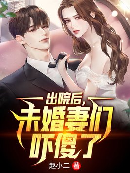 出院后,未婚妻们吓傻了全文