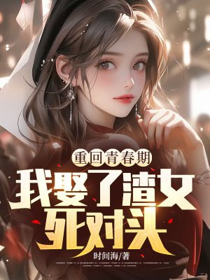 重回青春期，我娶了渣女死对头By{author}