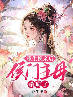 重生换亲后，侯门主母杀疯了By{author}