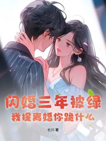 闪婚三年被绿，我提离婚你跪什么By{author}