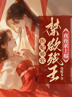 医妃娇软，禁欲残王夜夜求上榻无错小说