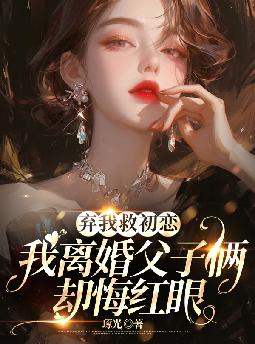 弃我救初恋，我离婚父子俩却悔红眼By{author}