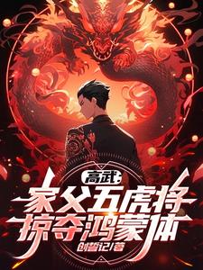 高武：家父五虎将，掠夺鸿蒙体！By{author}