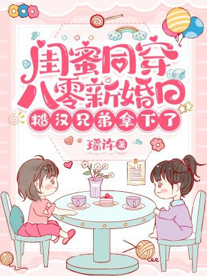 闺蜜同穿八零新婚日,糙汉兄弟拿下了