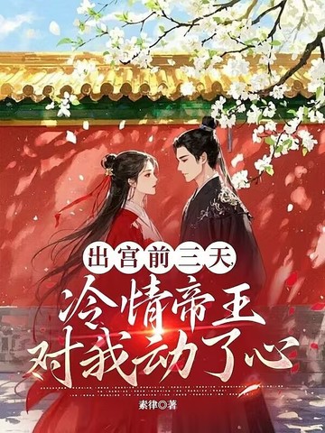 出宫前三天,冷情帝王对我动了心
