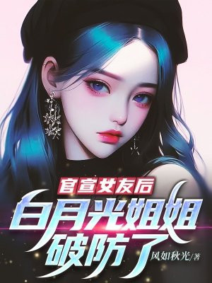 官宣女友后，白月光姐姐破防了