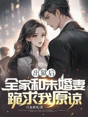 出狱后，全家和未婚妻跪求我原谅